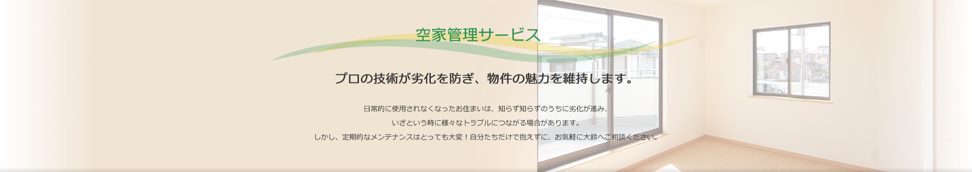 空家管理サービス　プロの技術が劣化を防ぎ、物件の魅力を維持します。